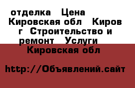 отделка › Цена ­ 1 000 - Кировская обл., Киров г. Строительство и ремонт » Услуги   . Кировская обл.